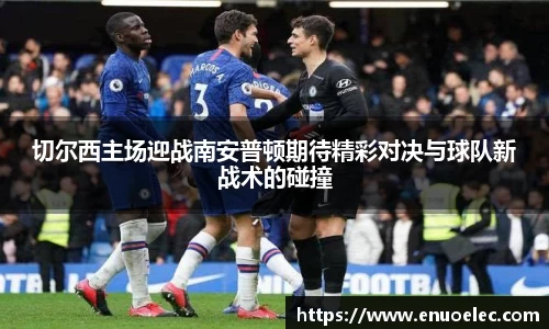 切尔西主场迎战南安普顿期待精彩对决与球队新战术的碰撞