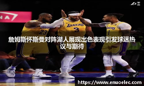 詹姆斯怀斯曼对阵湖人展现出色表现引发球迷热议与期待