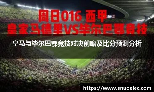 皇马与毕尔巴鄂竞技对决前瞻及比分预测分析