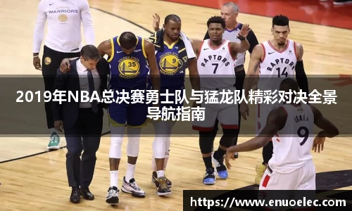 2019年NBA总决赛勇士队与猛龙队精彩对决全景导航指南